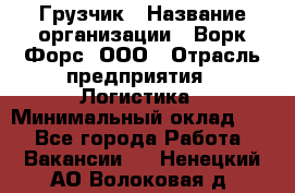 Грузчик › Название организации ­ Ворк Форс, ООО › Отрасль предприятия ­ Логистика › Минимальный оклад ­ 1 - Все города Работа » Вакансии   . Ненецкий АО,Волоковая д.